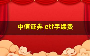 中信证券 etf手续费